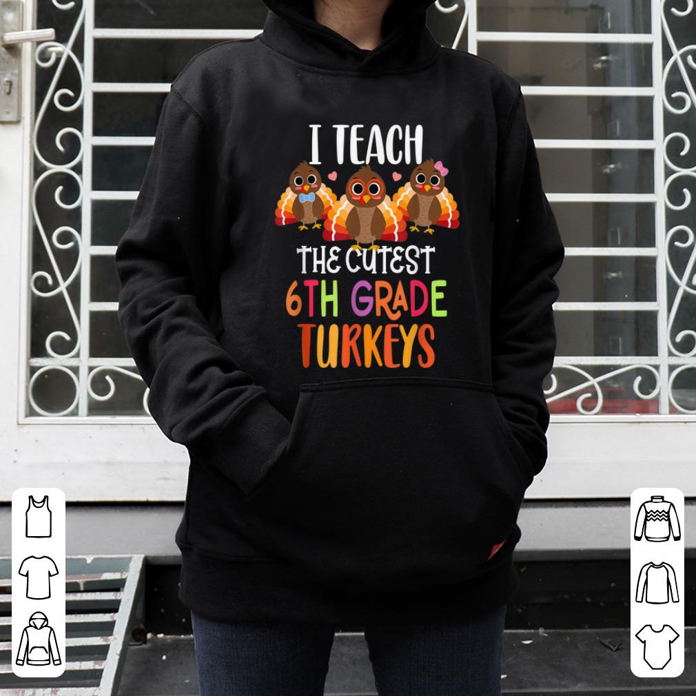 Nice I Teach The Cutest 6th Grade Turkeys Thanksgiving Teacher shirt