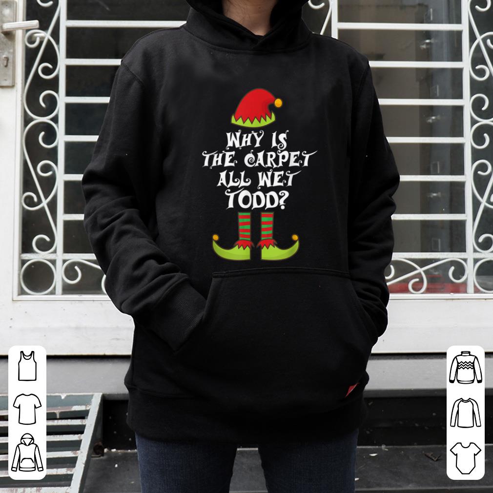 Nice Why is The-Carpet all Wet-Todd Elf Family Matching Christmas shirt