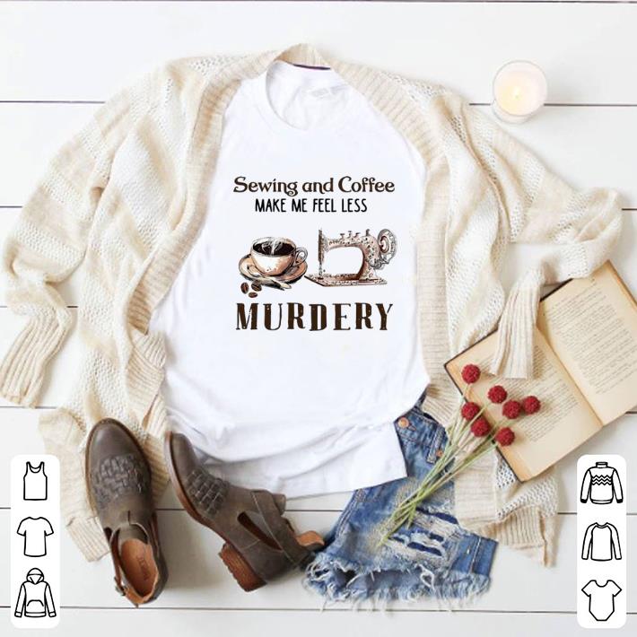 Official Sewing and Coffee Make Me Feel Less Murdery shirt 6 Official Sewing and Coffee Make Me Feel Less Murdery shirt