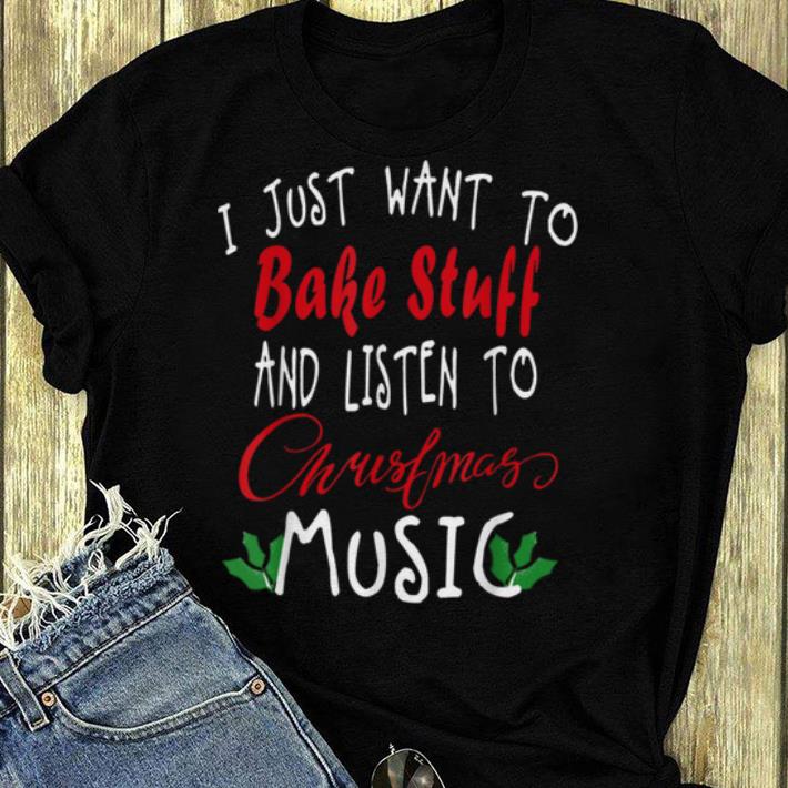 Original I Just Want To Bake Stuff And Listen To Christmas Music Gift shirt