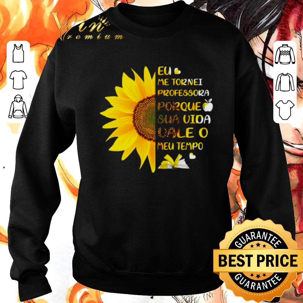 Pretty Sunflower Eu Me Tornei Professora Porque Sua Vida vale O Meu shirt sweater 6 Pretty Sunflower Eu Me Tornei Professora Porque Sua Vida vale O Meu shirt sweater