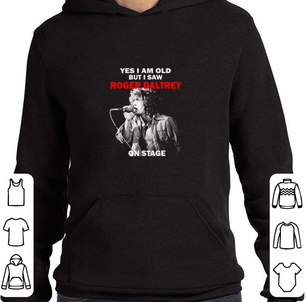 Nice Yes I am old but I saw Roger Daltrey on stage shirt 6 Nice Yes I am old but I saw Roger Daltrey on stage shirt