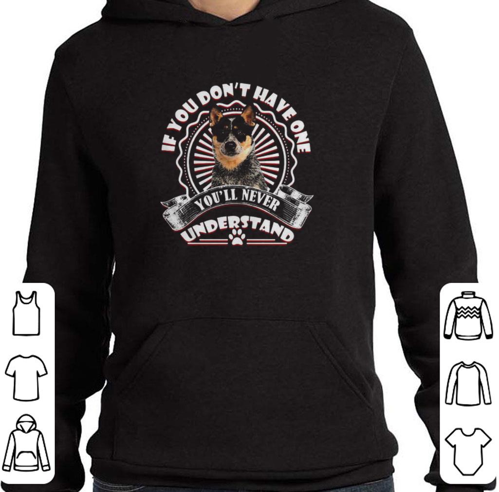 Australian Cattle If you don’t have one you’ll never understand shirt