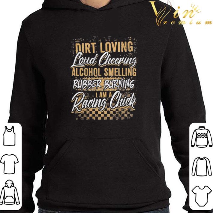 Dirt loving loud cheering alcohol smelling rubber burning I am a racing chick shirt