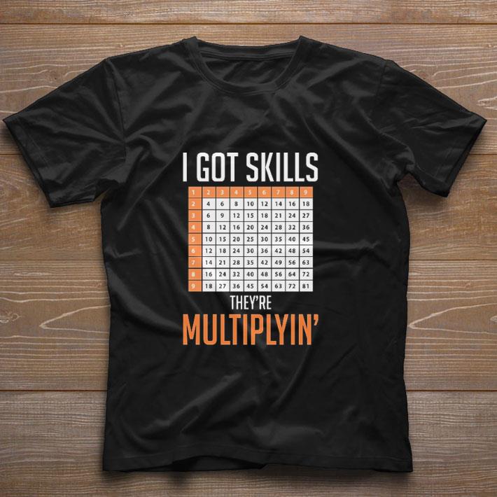 Top I got skills they're multiplyin' shirt 1 Top I got skills they're multiplyin' shirt 1