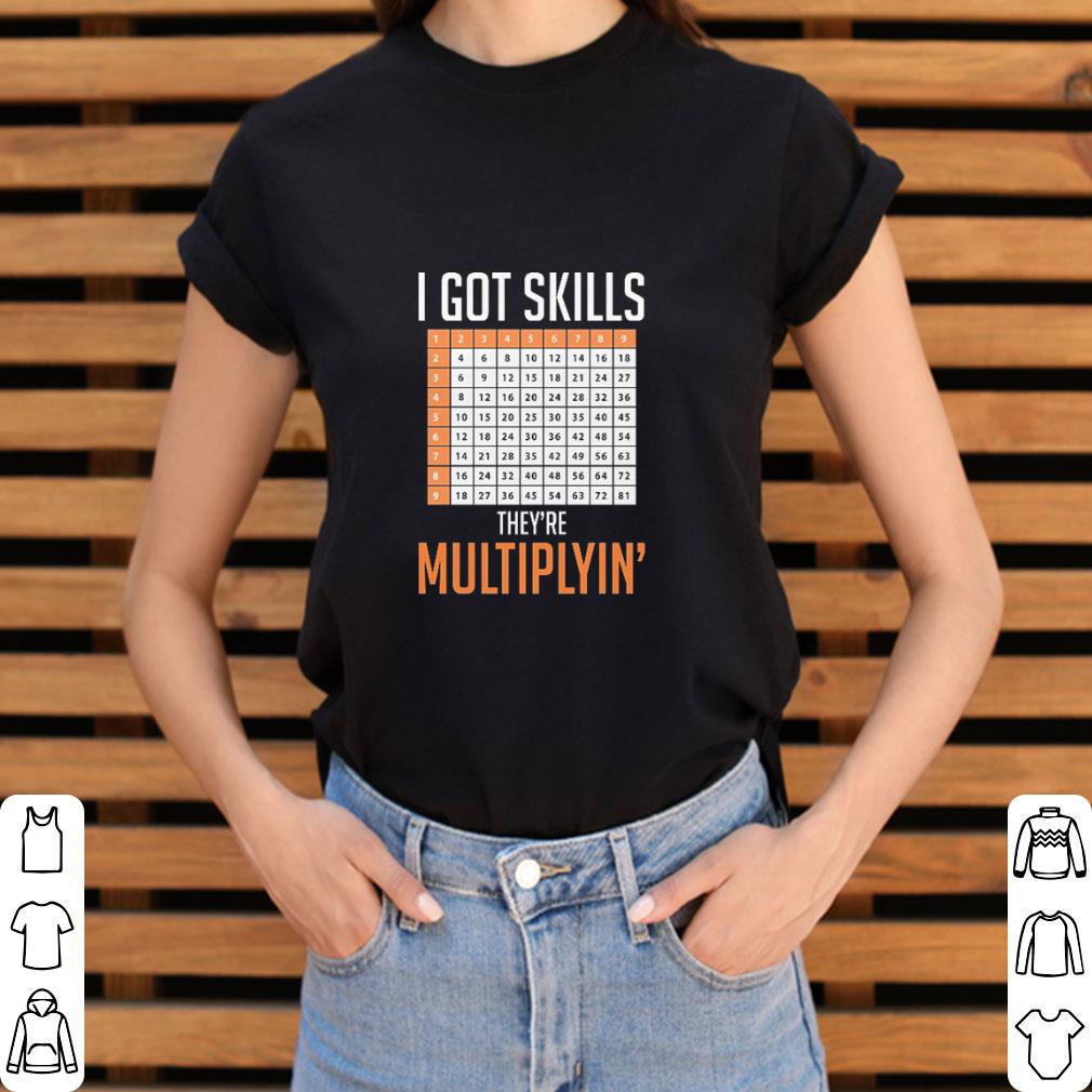 Top I got skills they're multiplyin' shirt 3 Top I got skills they're multiplyin' shirt 3