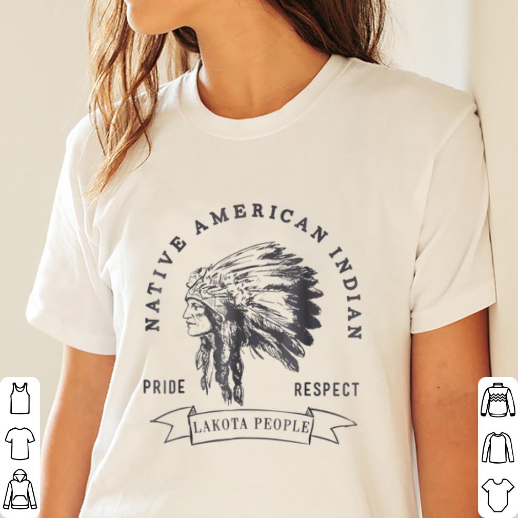 Top Lakota People Native American Indian Pride Respect shirt, hoodie, sweater, longsleeve tshirt