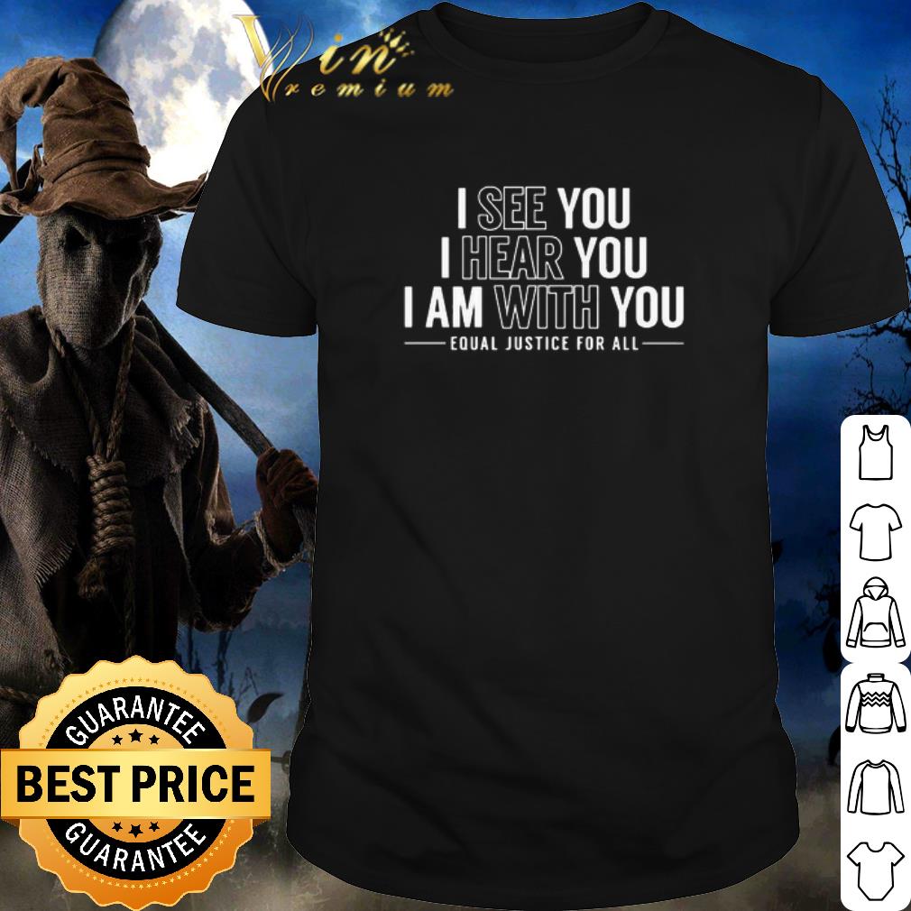 Best I See You I Hear You I Am With You Equal Justice For All shirt 1 Best I See You I Hear You I Am With You Equal Justice For All shirt 1