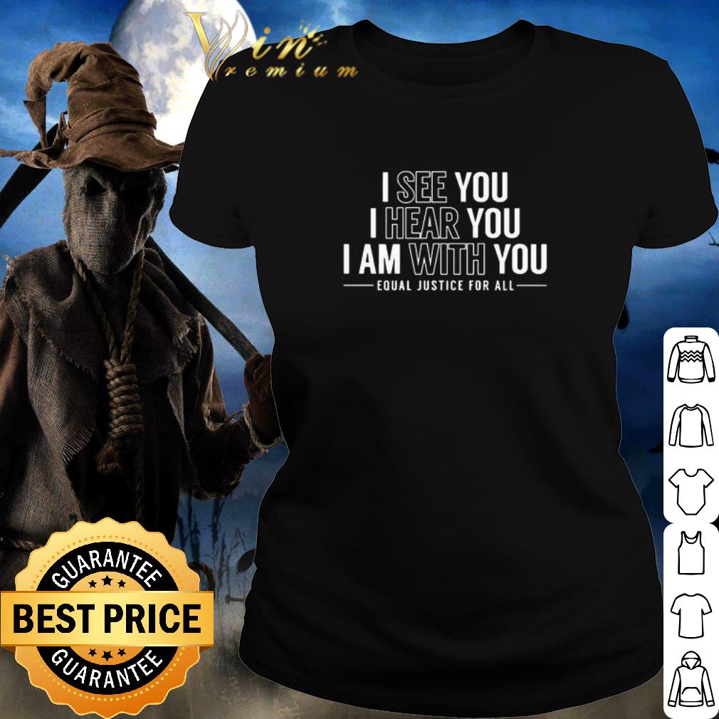 Best I See You I Hear You I Am With You Equal Justice For All shirt 2 Best I See You I Hear You I Am With You Equal Justice For All shirt 2